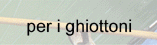 per i ghiottoni